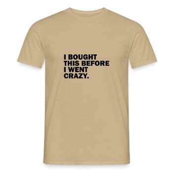 I BOUGHT THIS BEFORE I WENT CRAZY. - Männer T-Shirt - Sandbeige - Vorne - AI Model Male 178 light (178cm)