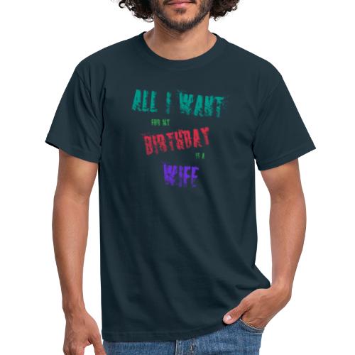 All I want for my birthday is a wife - verjaardags - Mannen T-shirt