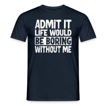 Admit it Life would be boring without me - Men's T-Shirt - navy - Front - AI Model Male 178 light (178cm)