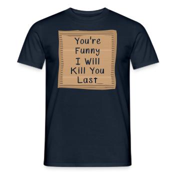 You are funny I will Kill you Last - Männer T-Shirt - Navy - Vorne - AI Model Male 178 light (178cm)