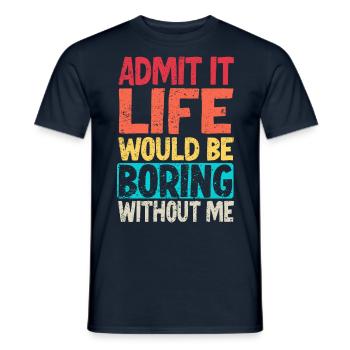 Admit it Life would be boring without me - Men's T-Shirt - navy - Front - AI Model Male 178 light (178cm)