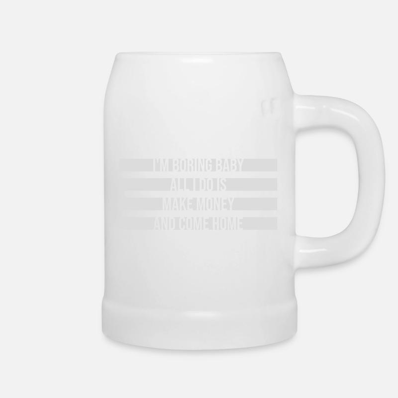 I'm Boring Baby All I Do Is Make Money Come Home - Beer Mug - white
