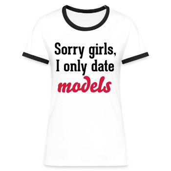 Sorry girls I only date models - Frauen Kontrast-T-Shirt - Weiß/Schwarz - Vorne - Selfina (174cm)
