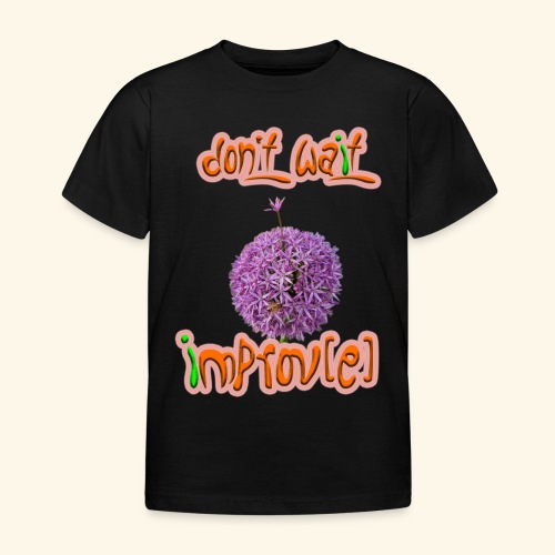 Don't wait - improv(e) - Kinder T-Shirt