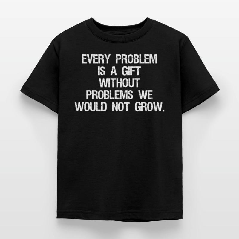 every problem is a gift without problems we would Kids' T-Shirt