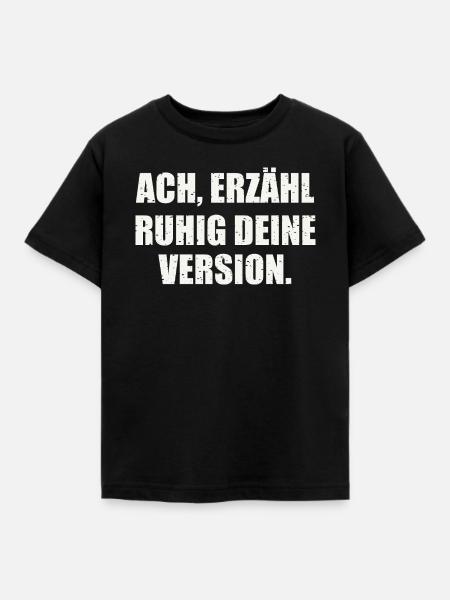 ACH, ERZÄHL RUHIG DEINE VERSION - Sarkasmus - Kinder T-Shirt - Schwarz