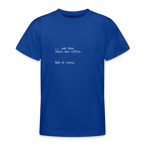 And then there was coffee. End of story. - Teenager T-Shirt