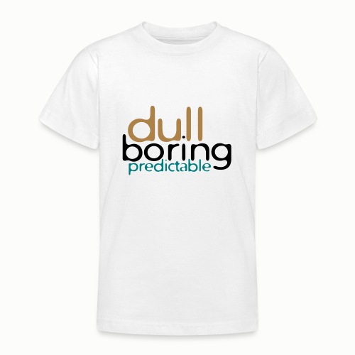 Dull, Boring, Predictable (free color choice) - Teenage T-Shirt