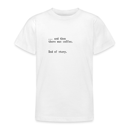 And then there was coffee. End of story. - Teenager T-Shirt