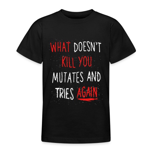 What doesn't kill you mutates and tries again - Teenager T-Shirt