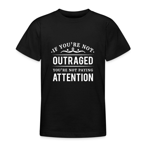 If you're not outraged you're not paying attention - Teenager T-Shirt