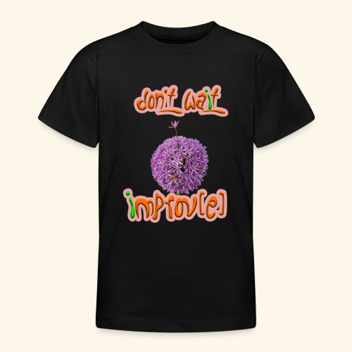 Don't wait - improv(e) - Teenager T-Shirt