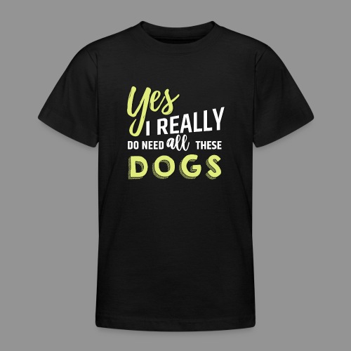 Yes, I really do need all these dogs - Teenage T-Shirt