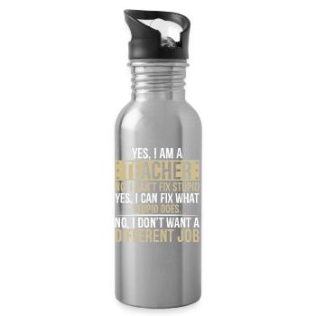 yes I am a teacher no I can't fix stupid yes I can - Water bottle with straw - silver - Right