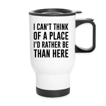 I Can’t Think Of A Place I’d Rather Be Than Here - Thermal mug with handle - white - Front