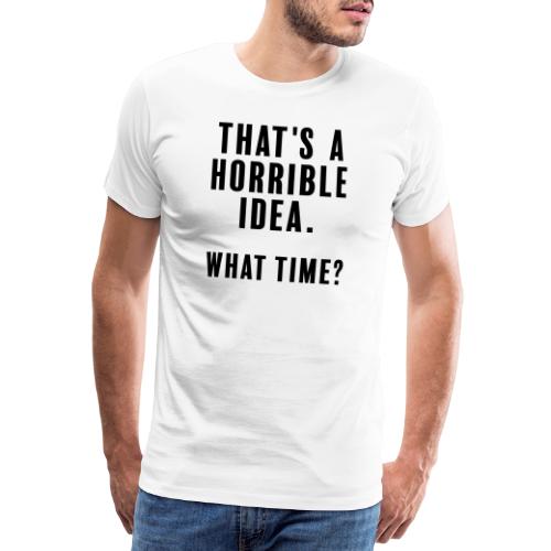 That s a horrible idea - what time - Premium-T-shirt herr