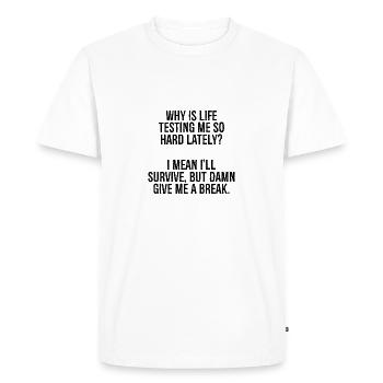why is life testing me so hard lately I mean I - Men's Premium Organic T-Shirt - white - Front - Nico (187cm)