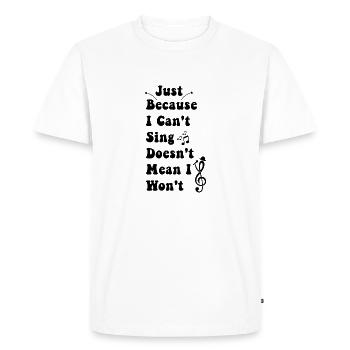 Just Because I Can't Sing Doesn't Mean I Won't - Men's Premium Organic T-Shirt - white - Front - Nico (187cm)