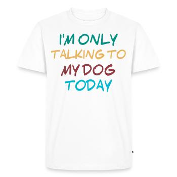 I'm only talking to my dog today - Men's Premium Organic T-Shirt - white - Front - Nico (187cm)