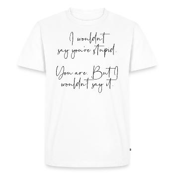I wouldnt say youre stupid but you are - Men's Premium Organic T-Shirt - white - Front - Nico (187cm)