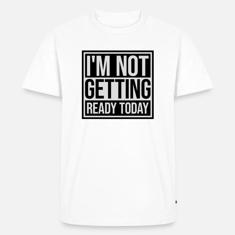 not getting ready today - Men's Premium Organic T-Shirt - white