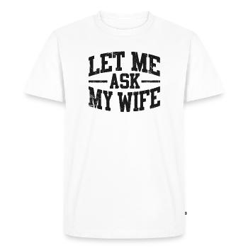 Let Me Ask My Wife  - Men's Premium Organic T-Shirt - white - Front - Nico (187cm)