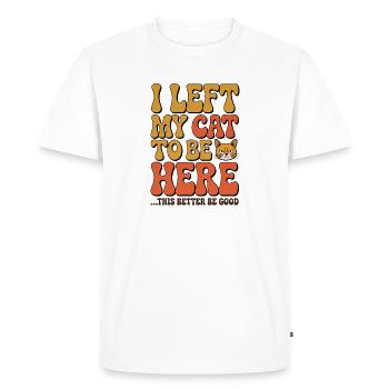 I Left My Cats To Be Here This Better Be Good - Men's Premium Organic T-Shirt - white - Front - Nico (187cm)