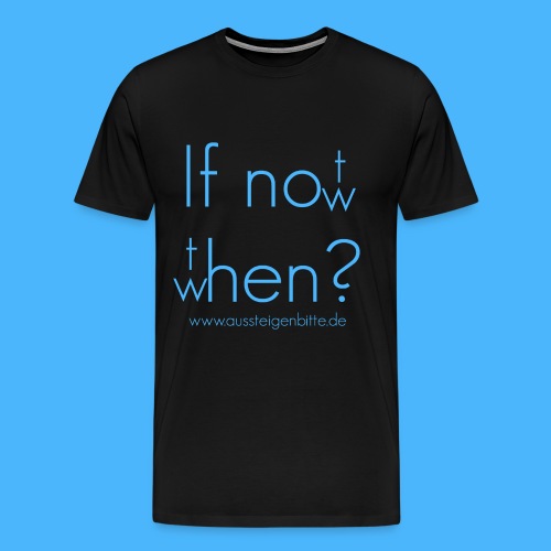 If not now, then when? - Männer Premium T-Shirt