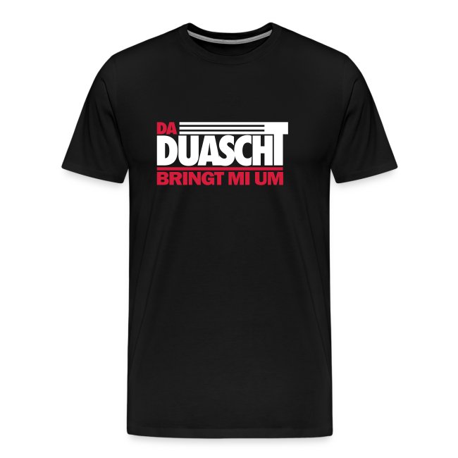 Da Duascht bringt mi um - Männer Premium T-Shirt