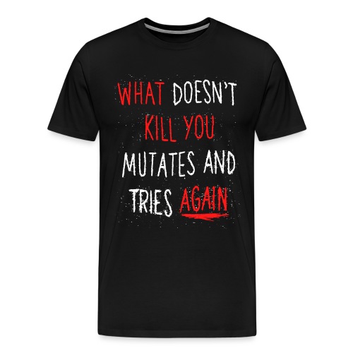 What doesn't kill you mutates and tries again - Männer Premium T-Shirt