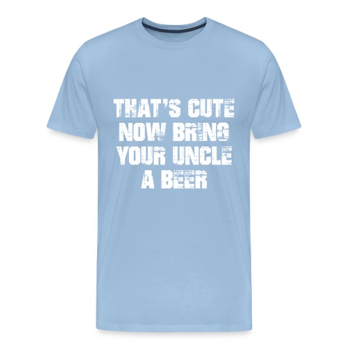 That's Cute Now Bring Your Uncle A Beer - Men's Premium T-Shirt