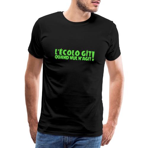 L'ÉCOLO GÎT QUAND NUL N'AGIT ! (environnement) - T-shirt Premium Homme