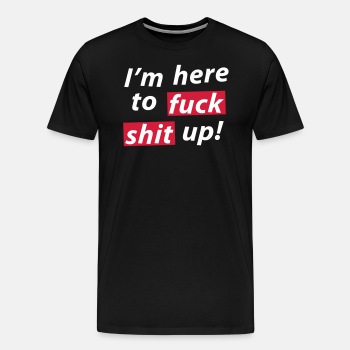 I'm here to fuck shit up! - Premium T-skjorte for menn