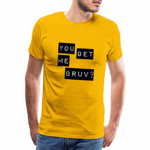 You get me bruv - Men's Premium T-Shirt