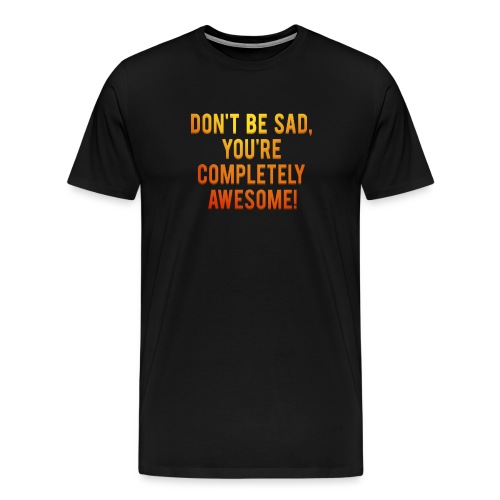 Don't be sad, you're completely awesome! - Mannen Premium T-shirt