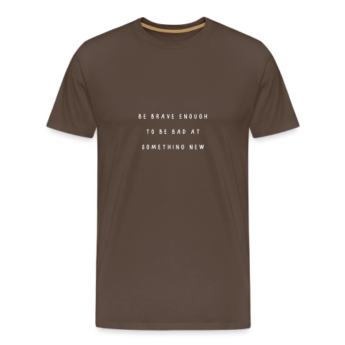 Be brave enough to be bad at something new - Mannen Premium T-shirt
