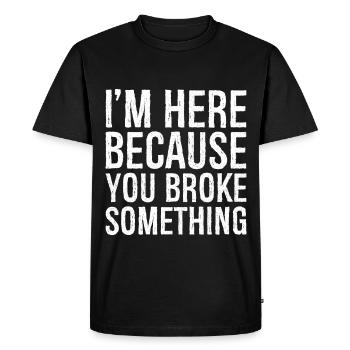 I'm here because you broke something - T-shirt Premium bio Homme - noir - Devant - Nico (187cm)