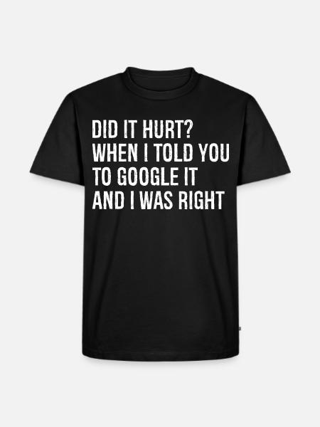 did It hurt when I told you to google It and right - Men's Premium Organic T-Shirt - black