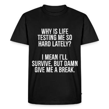why is life testing me so hard lately I mean I - Men's Premium Organic T-Shirt - black - Front - Nico (187cm)