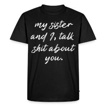 my sister and I, talk shit about you. - Men's Premium Organic T-Shirt - black - Front - Nico (187cm)