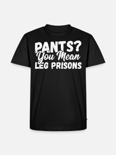 Pants? You Mean Leg Prisons No Pants - Men's Premium Organic T-Shirt - black