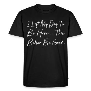 I Left My Dog To Be Here This Better Be Good - Men's Premium Organic T-Shirt - black - Front - Nico (187cm)