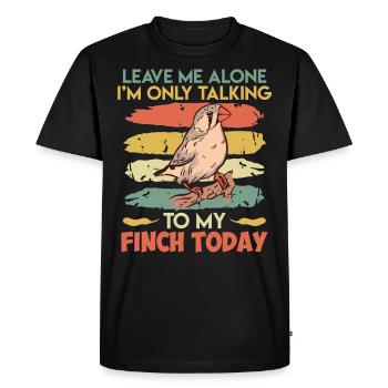 Leave me alone Only talking to my Finch today - Men's Premium Organic T-Shirt - black - Front - Nico (187cm)