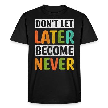 Don't Let Later Become Never Motivation - Men's Premium Organic T-Shirt - black - Front - Nico (187cm)