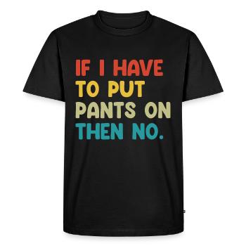 If I Have To Put My Pants On Then No - Men's Premium Organic T-Shirt - black - Front - Nico (187cm)
