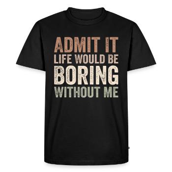 Admit it life would be boring without me - Men's Premium Organic T-Shirt - black - Front - Nico (187cm)