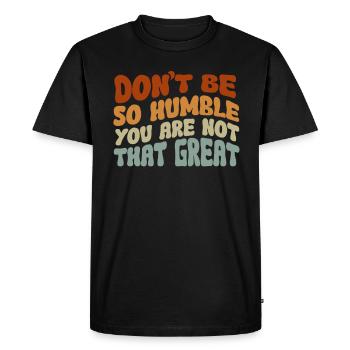 Don't Be So Humble You Are Not That Great - Men's Premium Organic T-Shirt - black - Front - Nico (187cm)