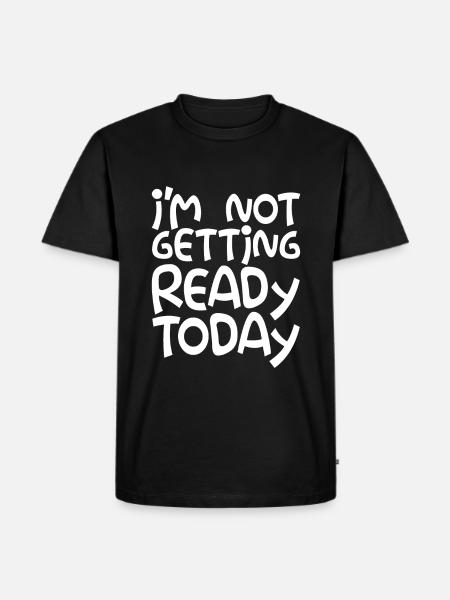 I'm Not Getting Ready Today - Men's Premium Organic T-Shirt - black