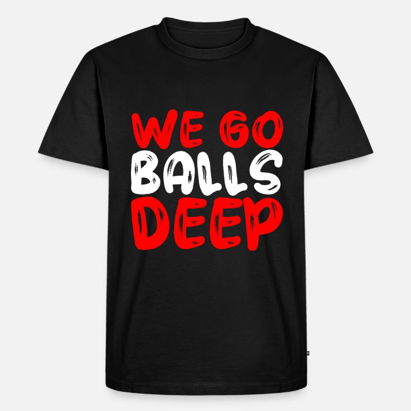 We Go Balls Deep - Männer Premium Bio T-Shirt - Schwarz