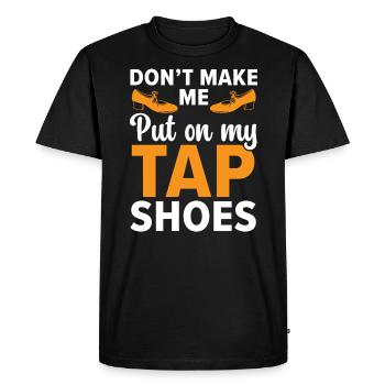 Don’t Make Me Put My Tap Shoes Dancer Tap Dancing - T-shirt Premium bio Homme - noir - Devant - Nico (187cm)